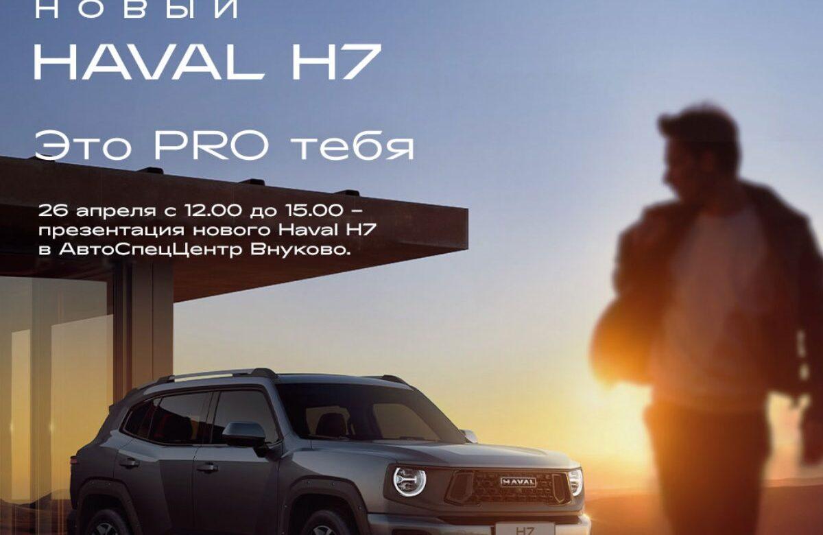 26 апреля в HAVAL PRO АвтоСпецЦентр Внуково состоится презентация нового кроссовера HAVAL H7